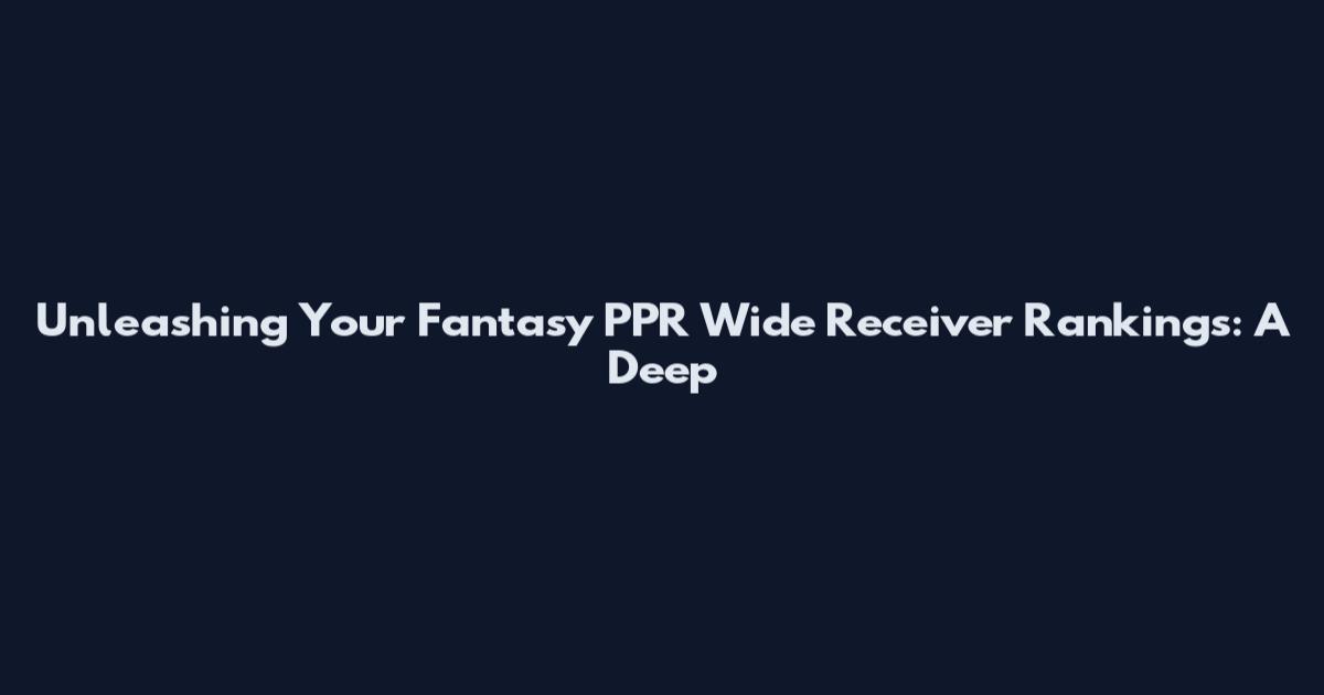 Unleashing Your Fantasy PPR Wide Receiver Rankings: A Deep