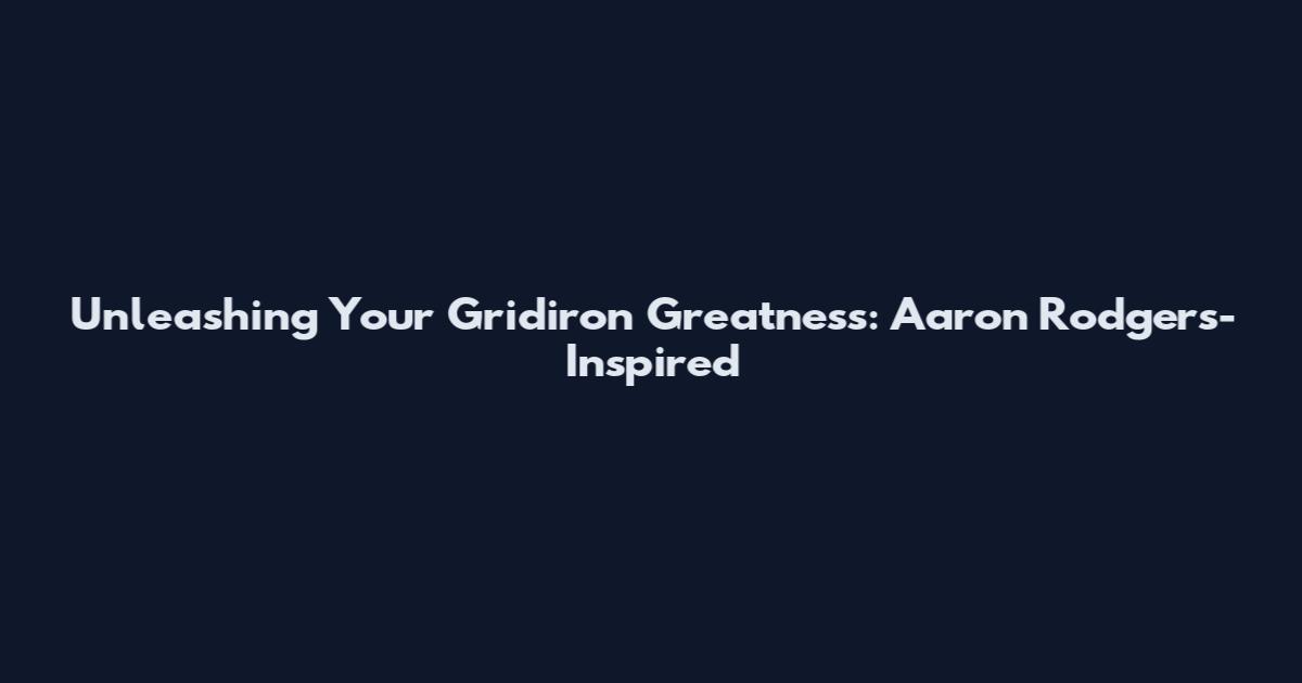 Unleashing Your Gridiron Greatness: Aaron Rodgers-Inspired