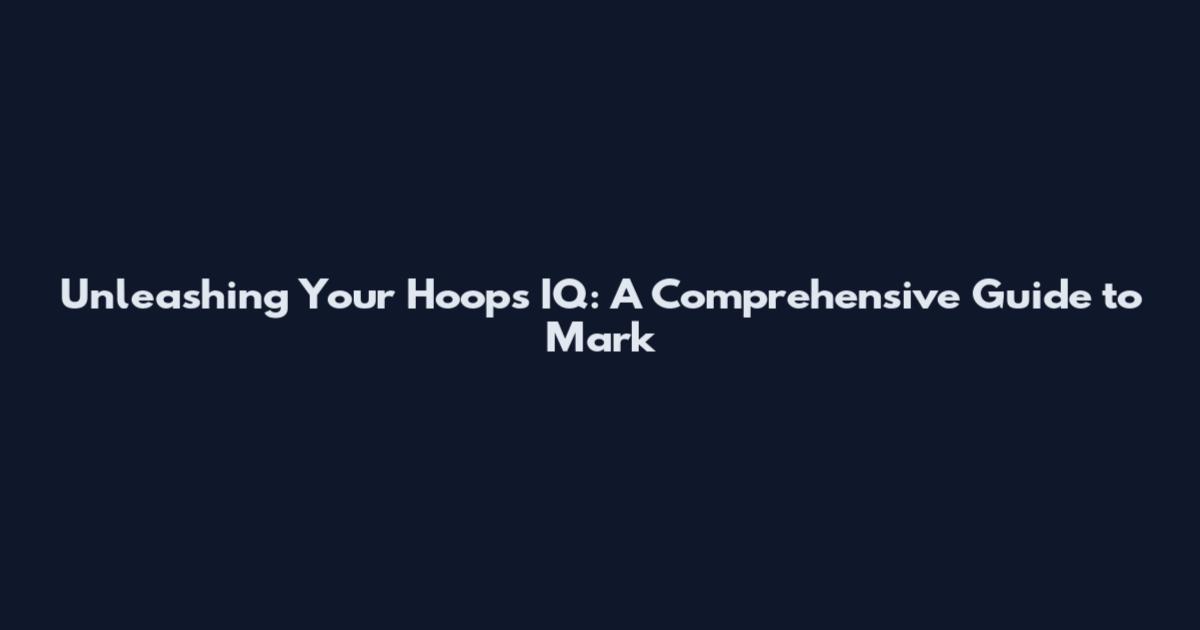 Unleashing Your Hoops IQ: A Comprehensive Guide to Mark