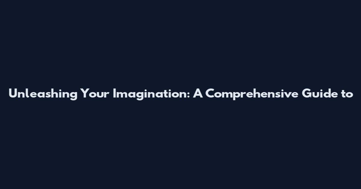 Unleashing Your Imagination: A Comprehensive Guide to