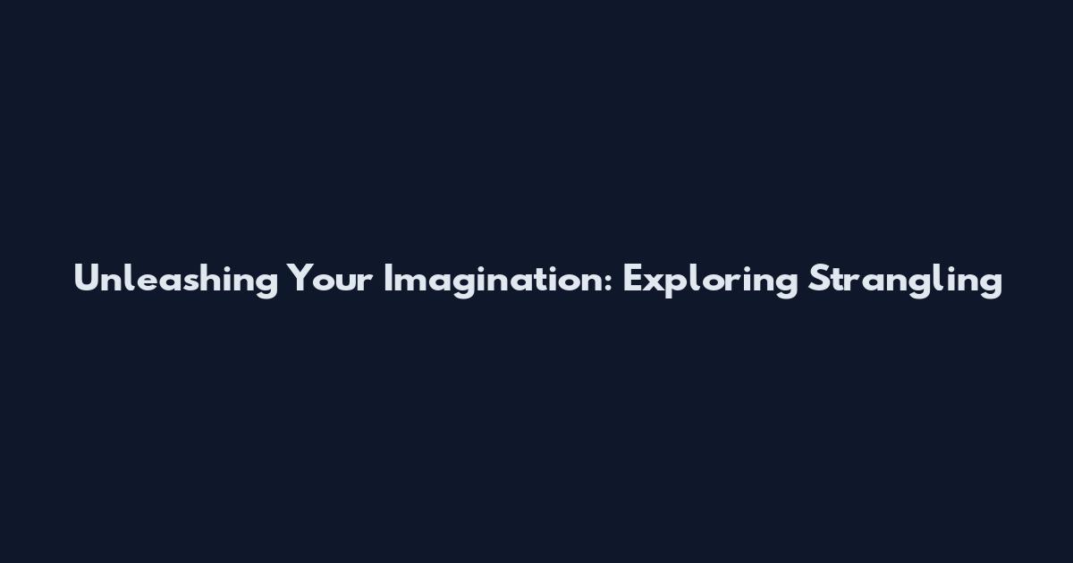 Unleashing Your Imagination: Exploring Strangling
