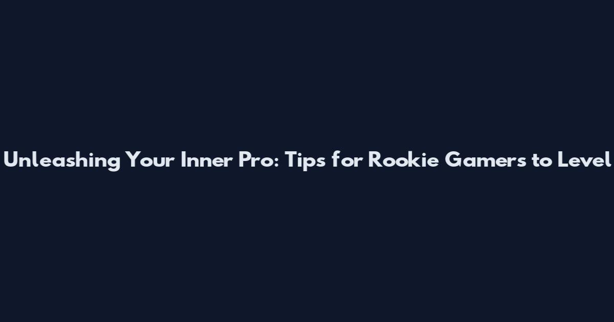 Unleashing Your Inner Pro: Tips for Rookie Gamers to Level