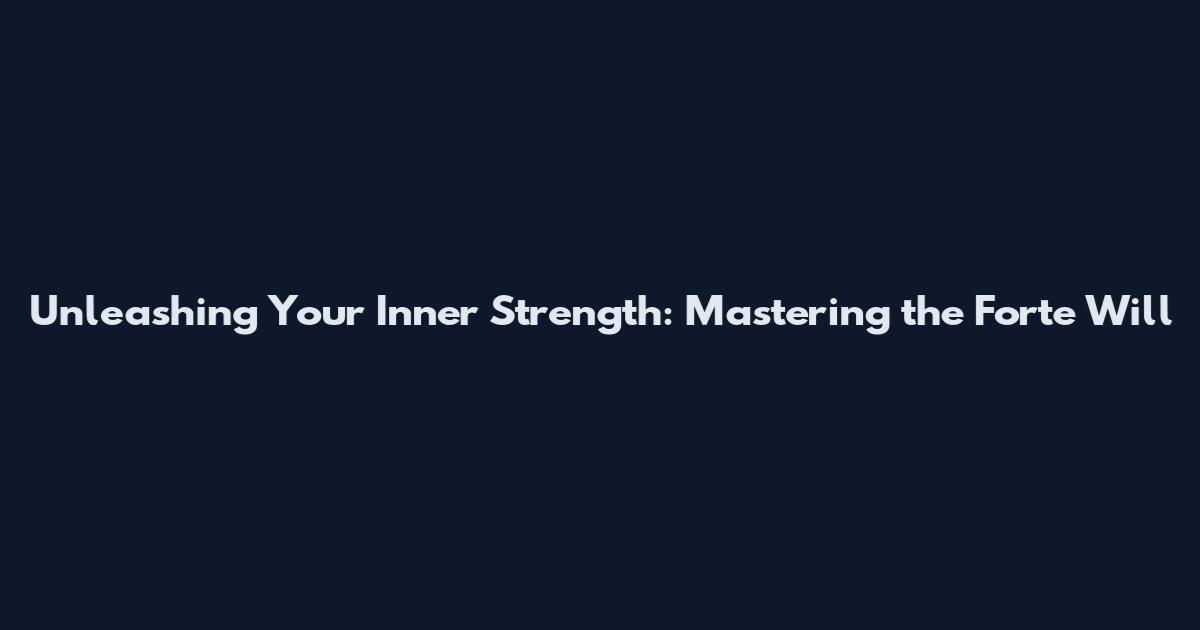 Unleashing Your Inner Strength: Mastering the 'Forte Will'
