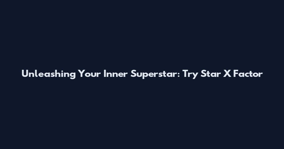 Unleashing Your Inner Superstar: Try Star X Factor