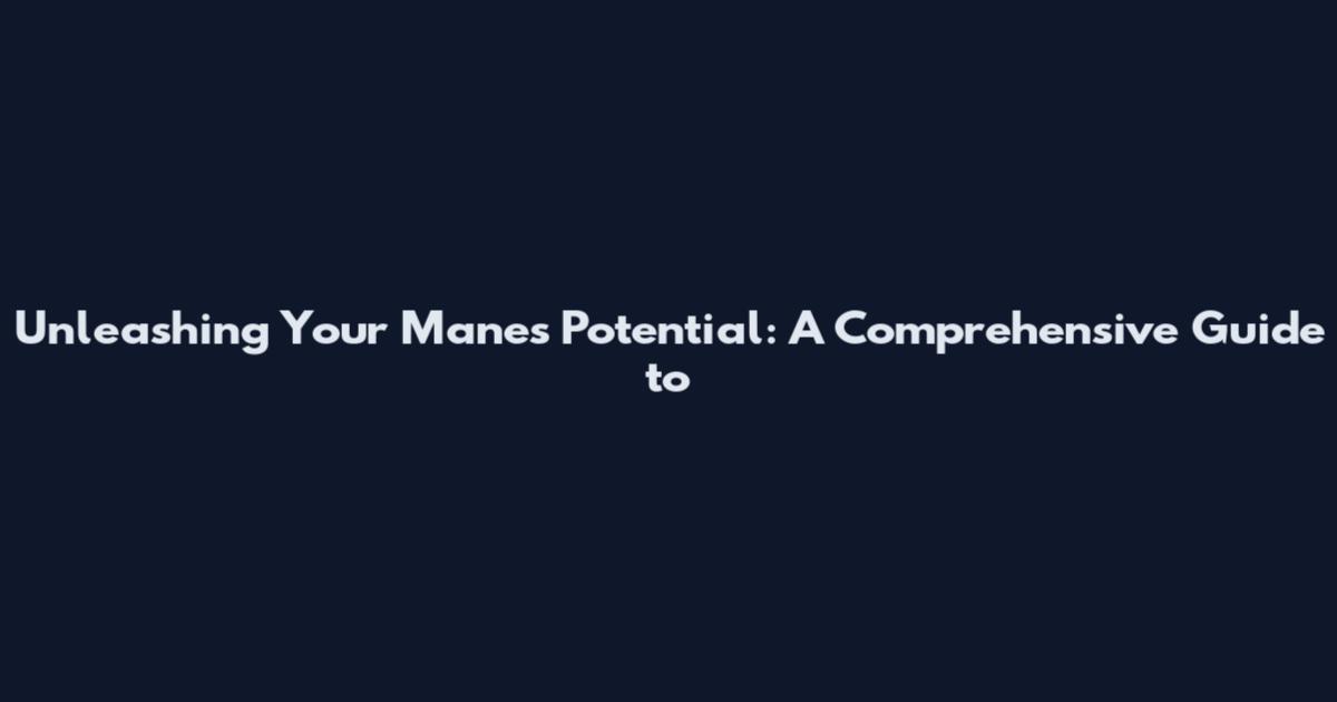 Unleashing Your Mane's Potential: A Comprehensive Guide to