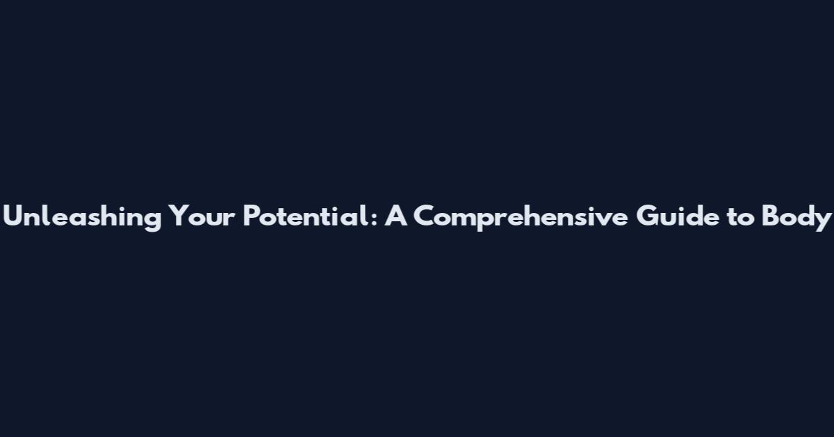 Unleashing Your Potential: A Comprehensive Guide to Body