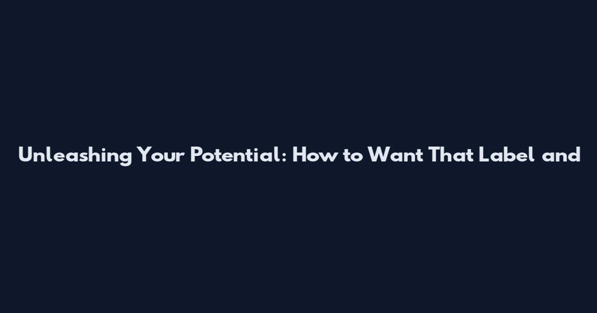 Unleashing Your Potential: How to 'Want That Label' and
