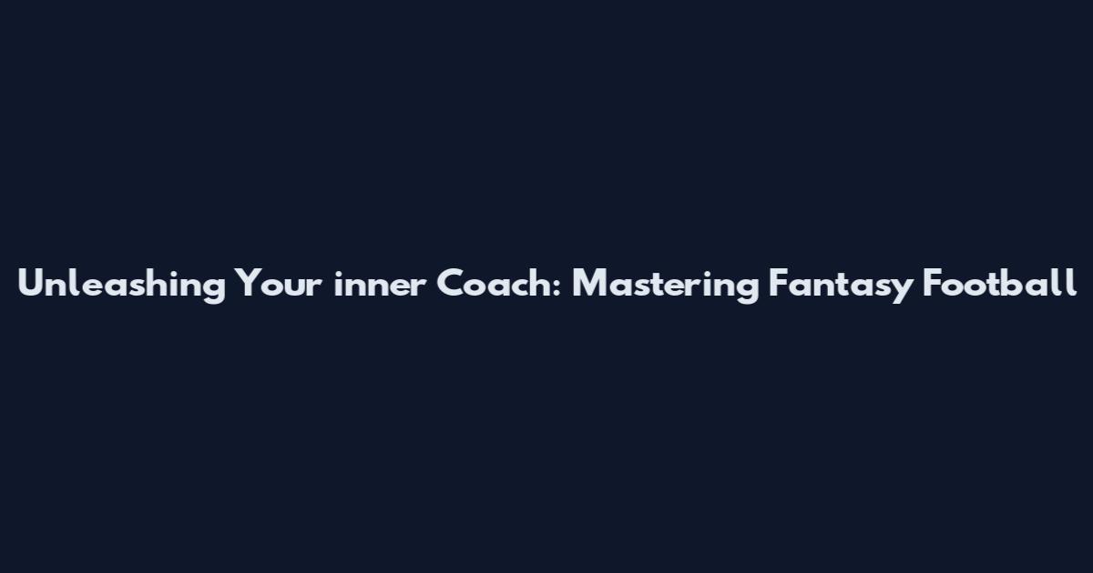 Unleashing Your inner Coach: Mastering Fantasy Football