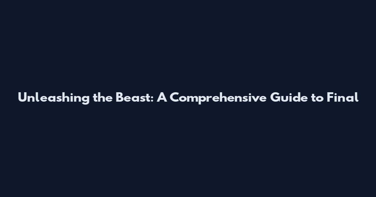 Unleashing the Beast: A Comprehensive Guide to Final