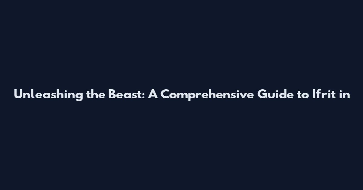 Unleashing the Beast: A Comprehensive Guide to Ifrit in