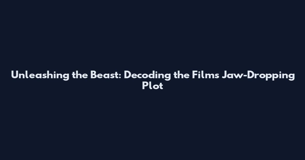 Unleashing the Beast: Decoding the Film's Jaw-Dropping Plot