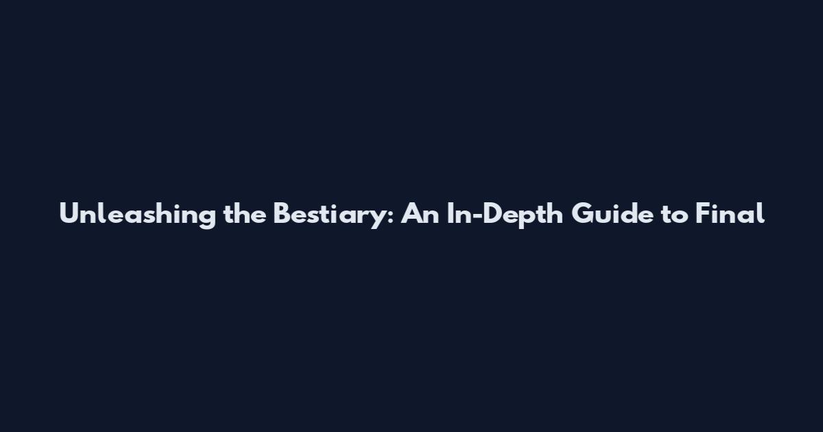 Unleashing the Bestiary: An In-Depth Guide to Final