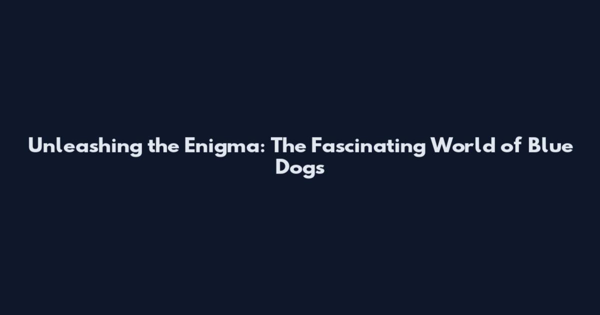 Unleashing the Enigma: The Fascinating World of Blue Dogs