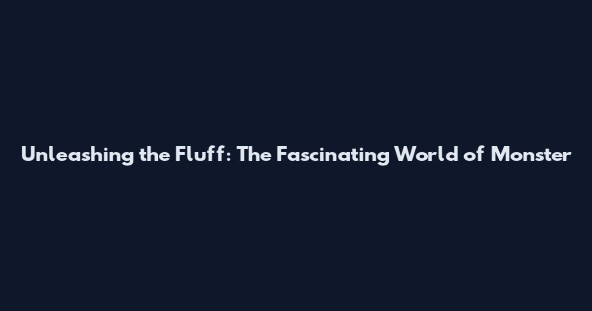 Unleashing the Fluff: The Fascinating World of Monster