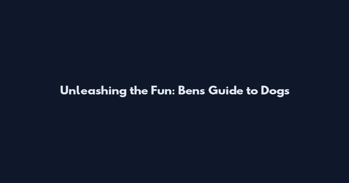 Unleashing the Fun: Ben's Guide to Dogs