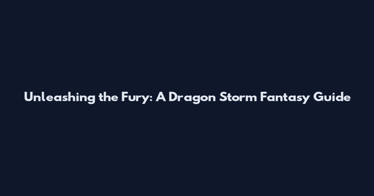 Unleashing the Fury: A Dragon Storm Fantasy Guide