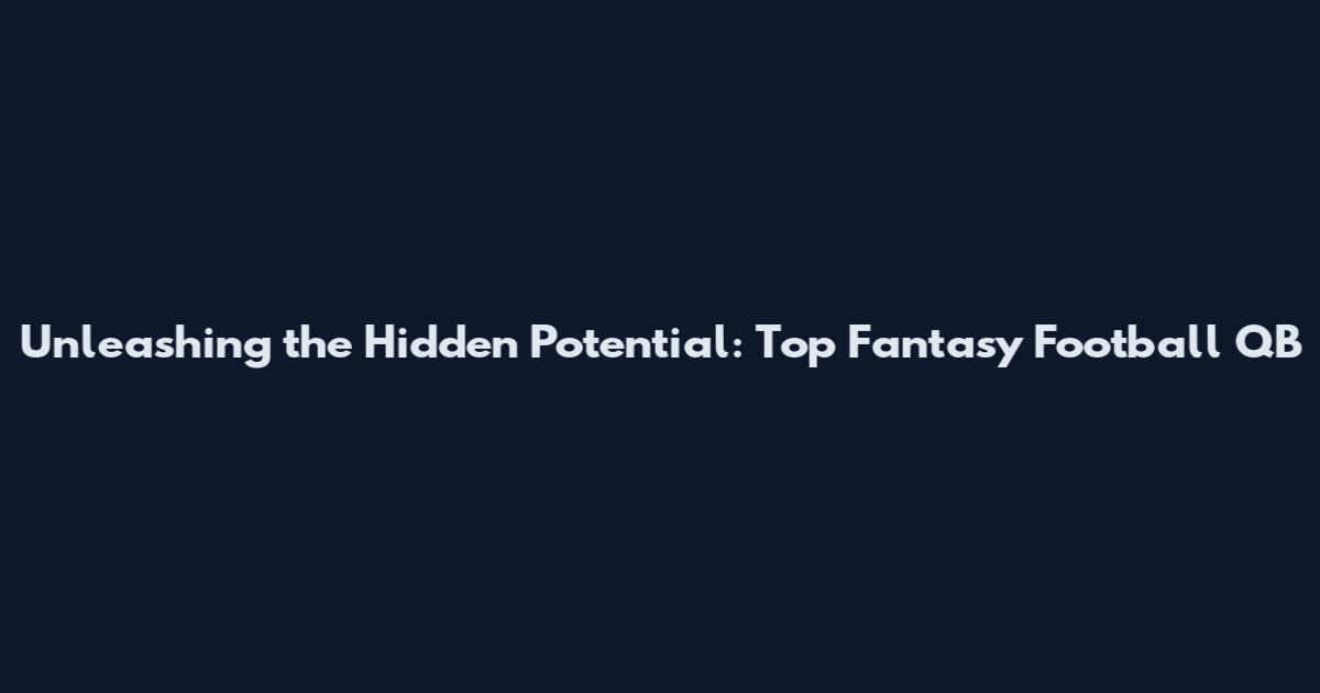 Unleashing the Hidden Potential: Top Fantasy Football QB