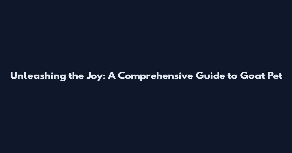 Unleashing the Joy: A Comprehensive Guide to Goat Pet