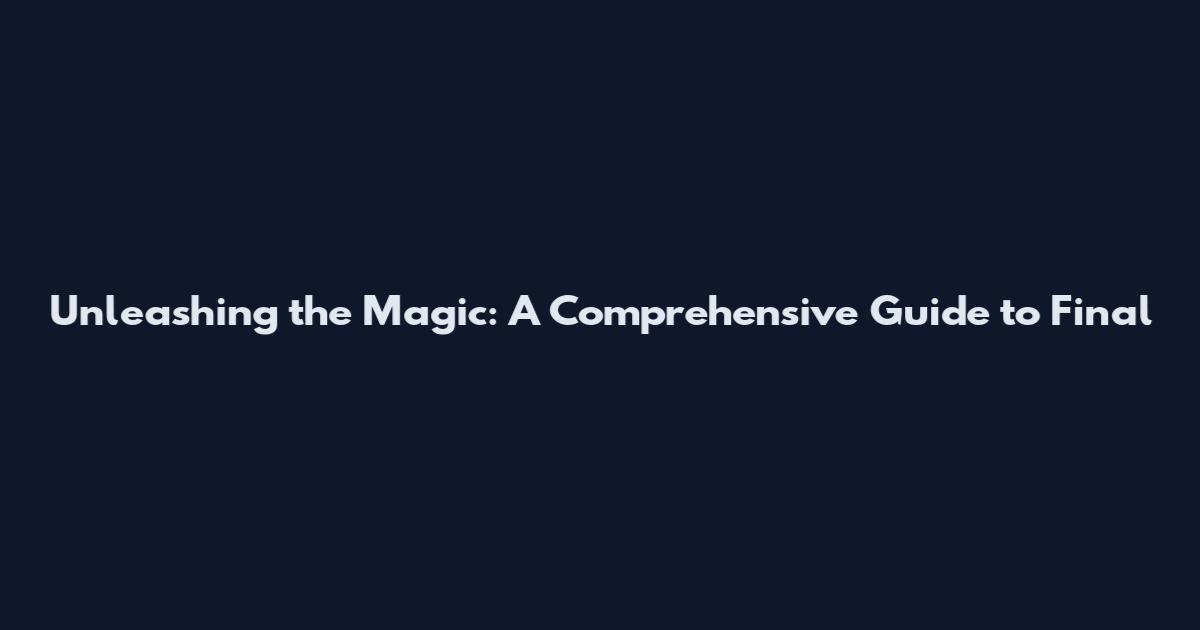 Unleashing the Magic: A Comprehensive Guide to Final