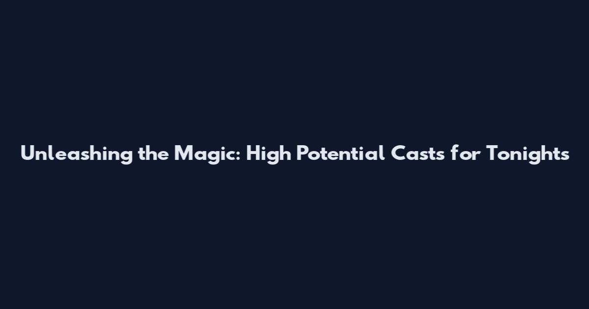Unleashing the Magic: High Potential Casts for Tonight's