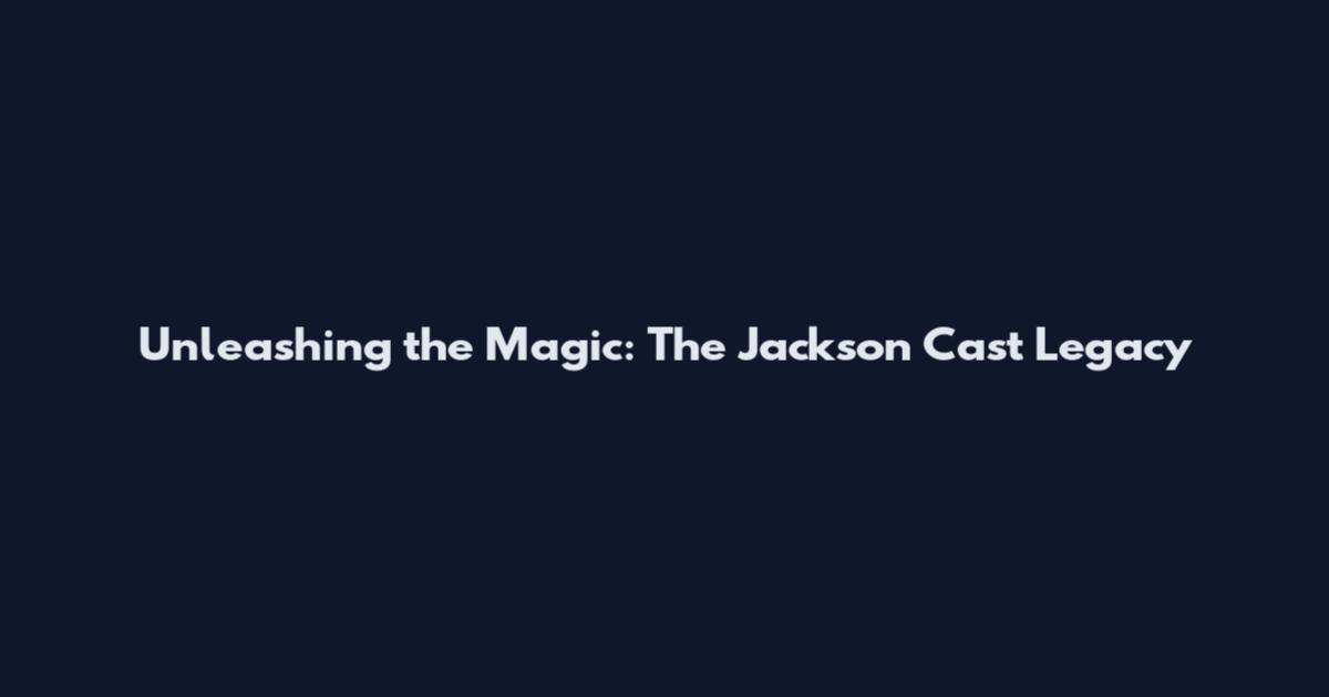 Unleashing the Magic: The Jackson Cast Legacy