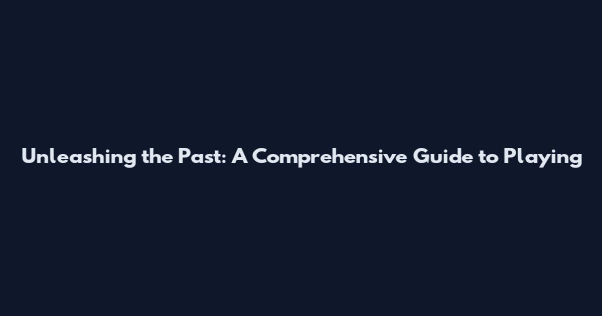Unleashing the Past: A Comprehensive Guide to Playing