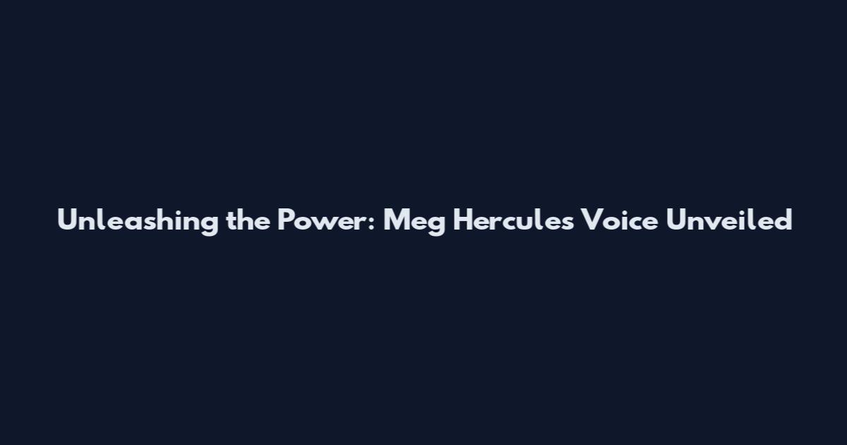 Unleashing the Power: Meg Hercules Voice Unveiled