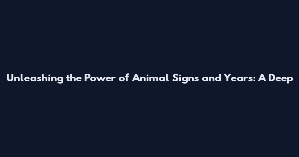 Unleashing the Power of Animal Signs and Years: A Deep