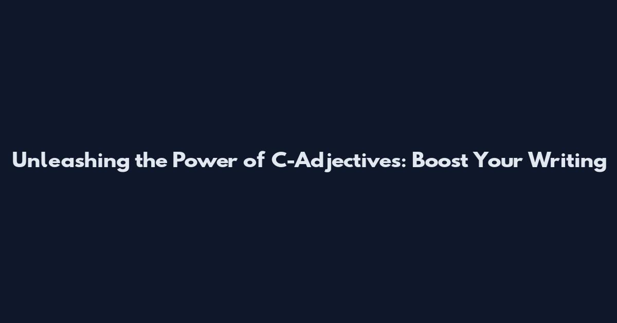 Unleashing the Power of C-Adjectives: Boost Your Writing