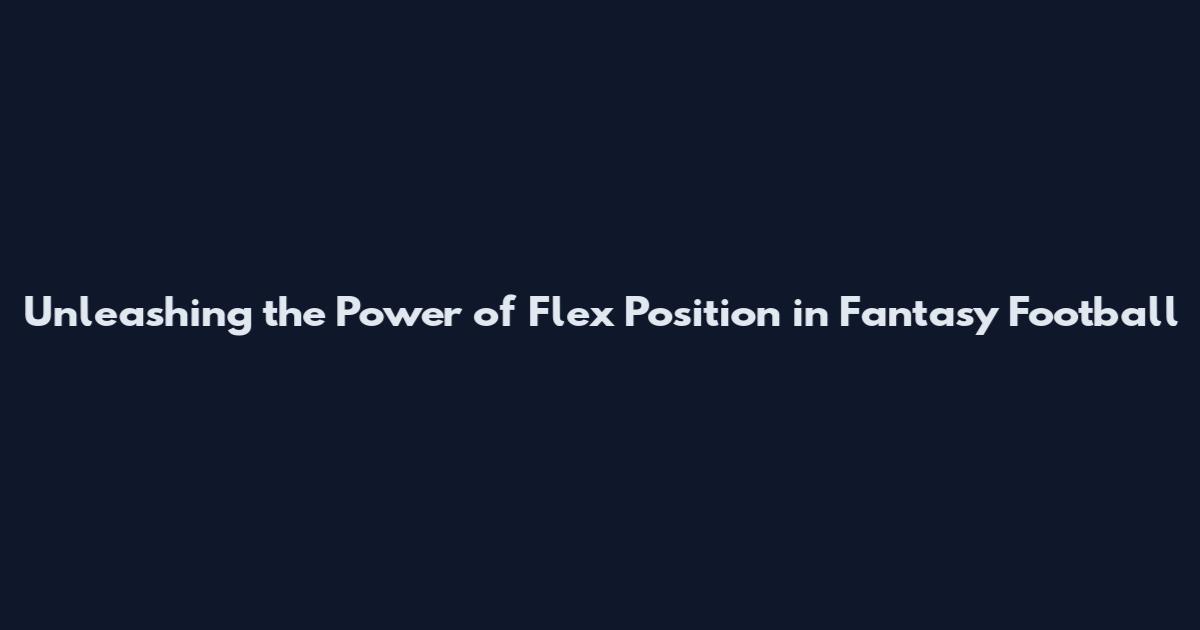 Unleashing the Power of Flex Position in Fantasy Football
