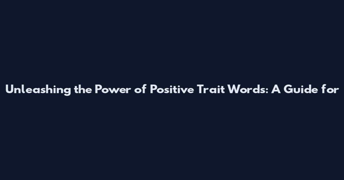 Unleashing the Power of Positive Trait Words: A Guide for
