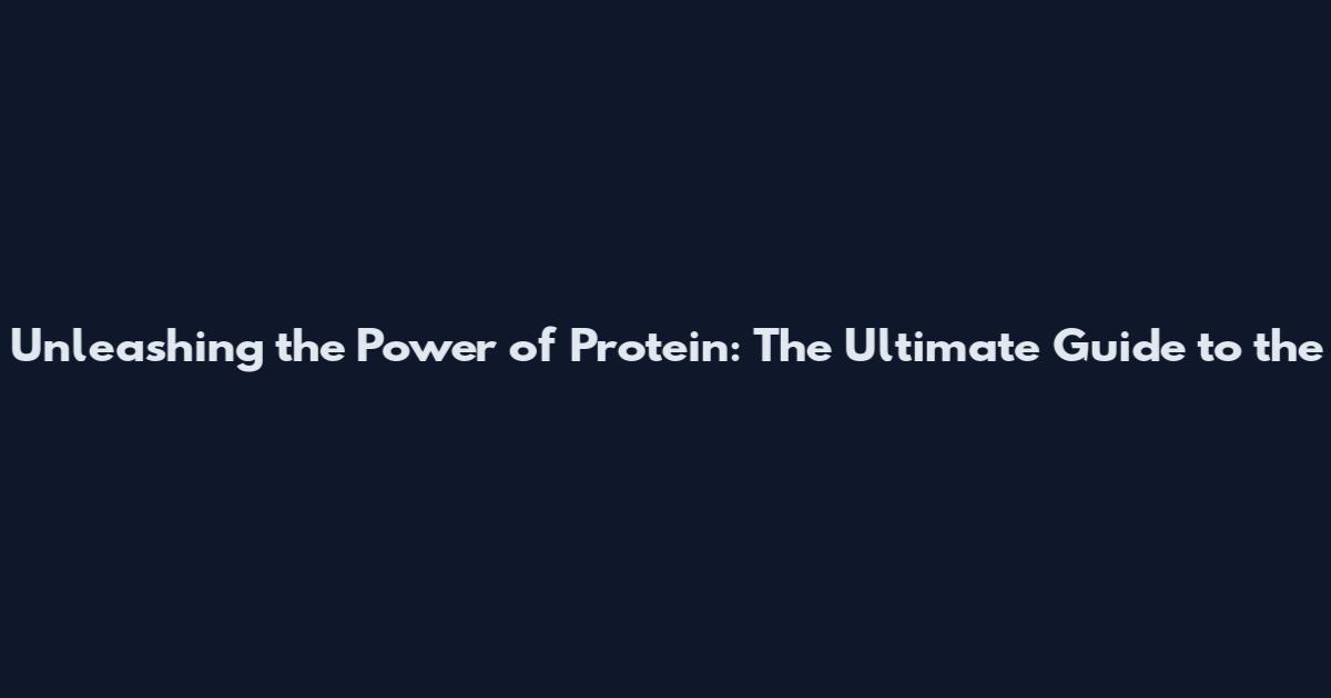 Unleashing the Power of Protein: The Ultimate Guide to the