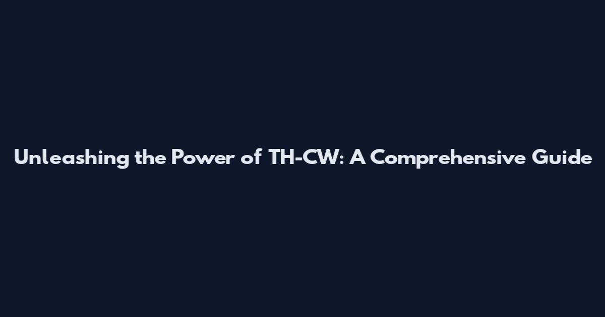Unleashing the Power of TH-CW: A Comprehensive Guide