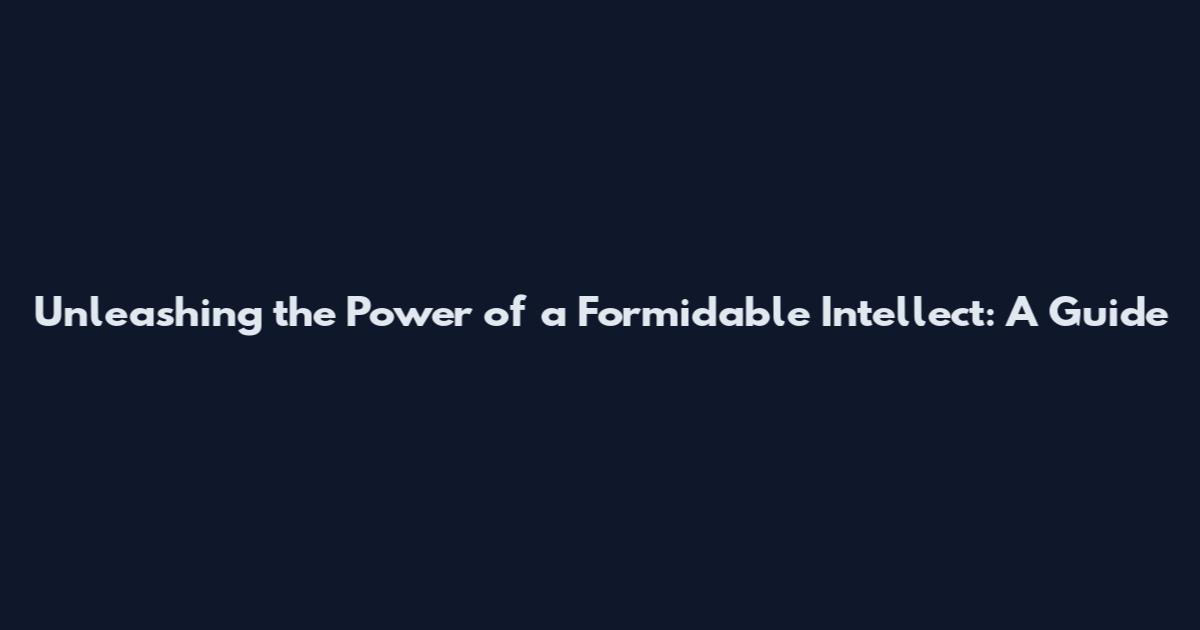 Unleashing the Power of a Formidable Intellect: A Guide