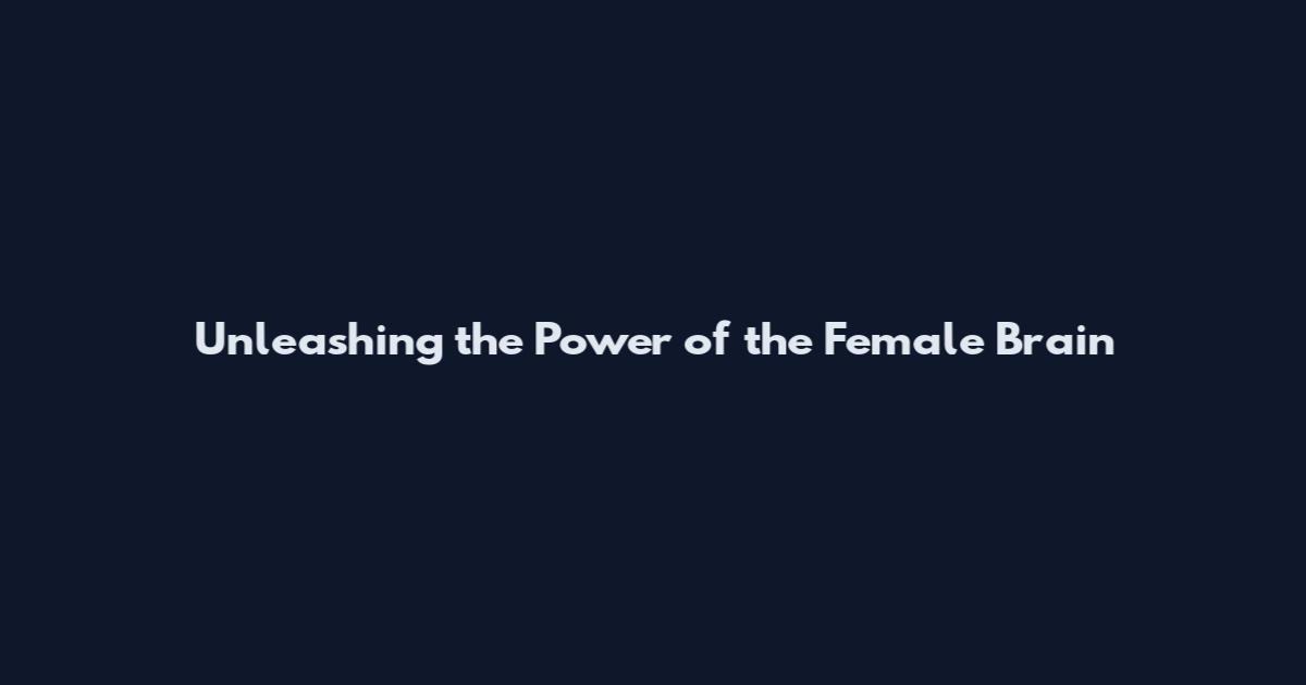 Unleashing the Power of the Female Brain