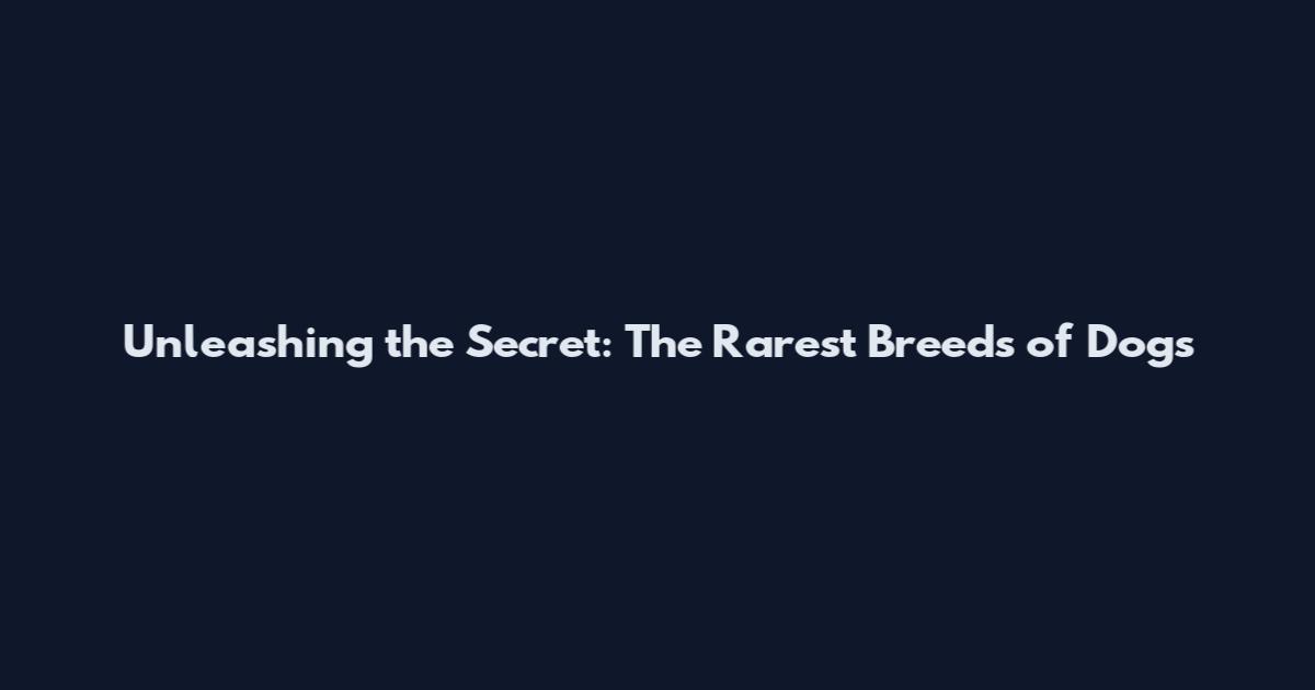 Unleashing the Secret: The Rarest Breeds of Dogs