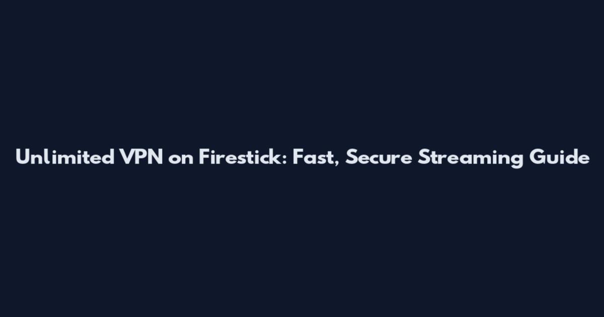 Unlimited VPN on Firestick: Fast, Secure Streaming Guide