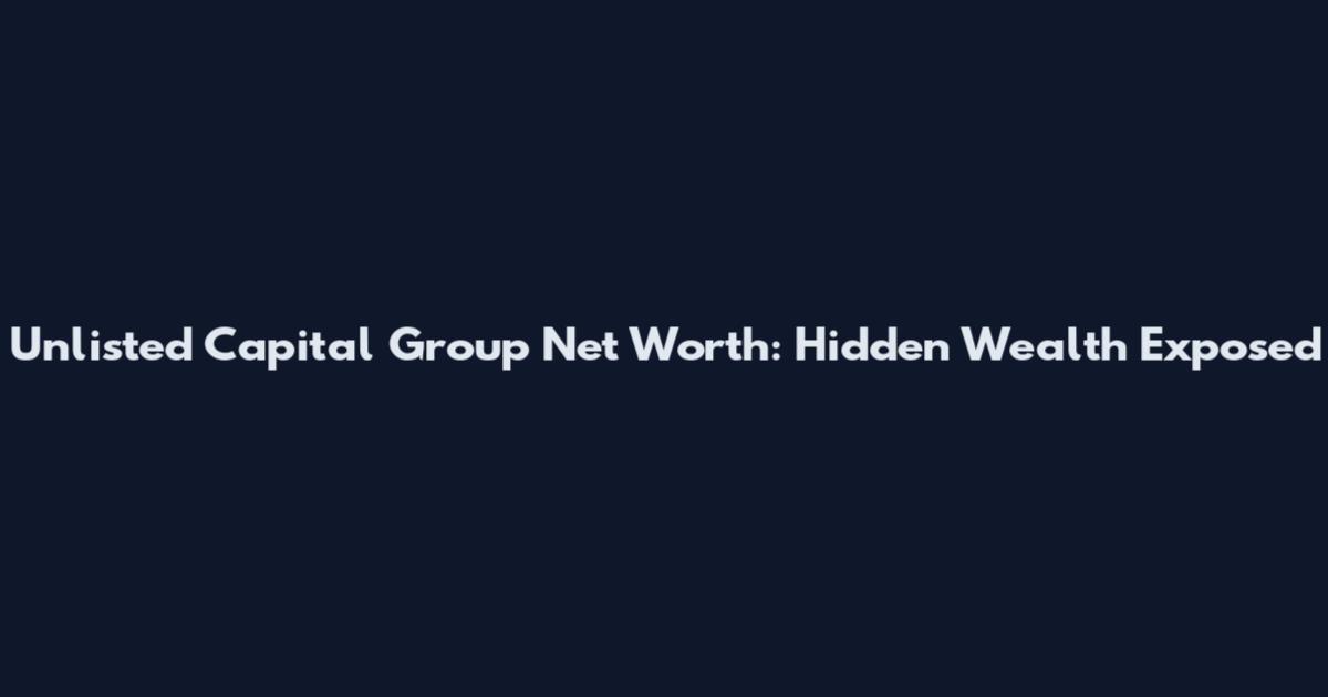 Unlisted Capital Group Net Worth: Hidden Wealth Exposed