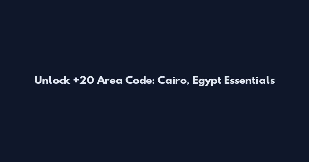 Unlock +20 Area Code: Cairo, Egypt Essentials