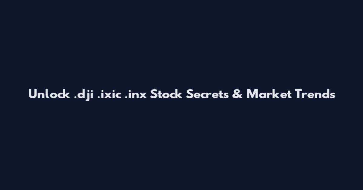 Unlock .dji .ixic .inx Stock Secrets & Market Trends