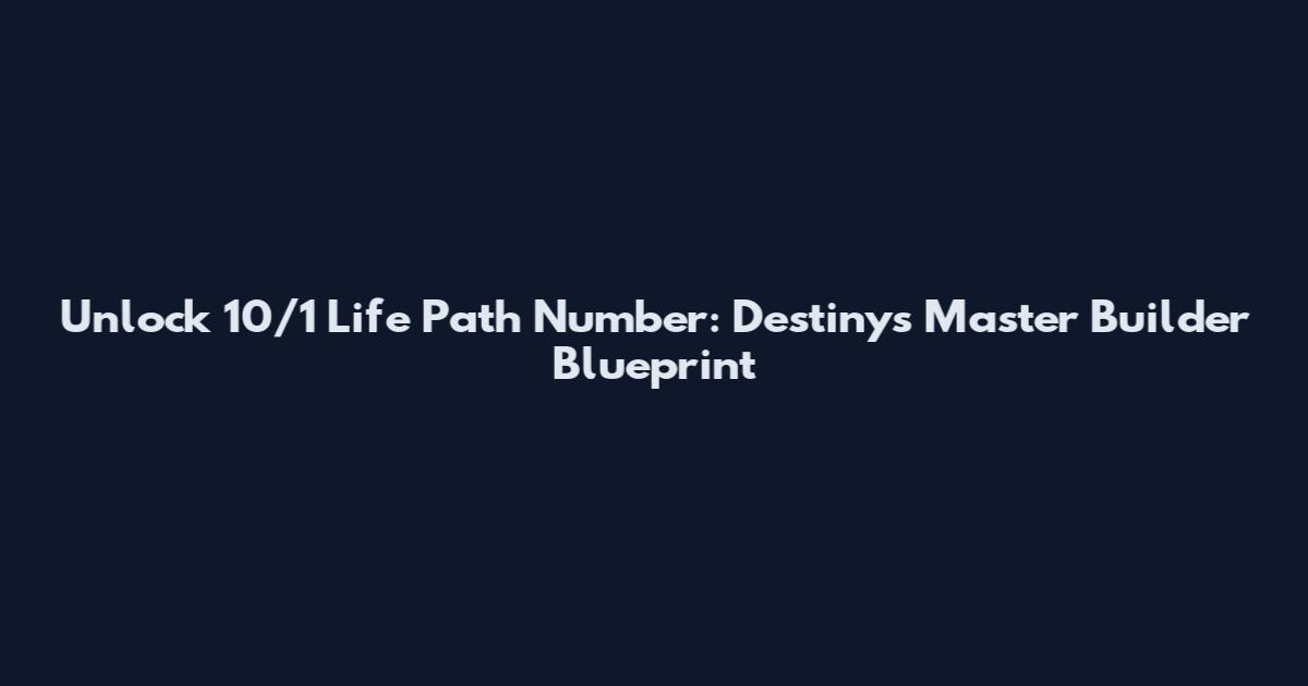 Unlock 10/1 Life Path Number: Destiny's Master Builder Blueprint