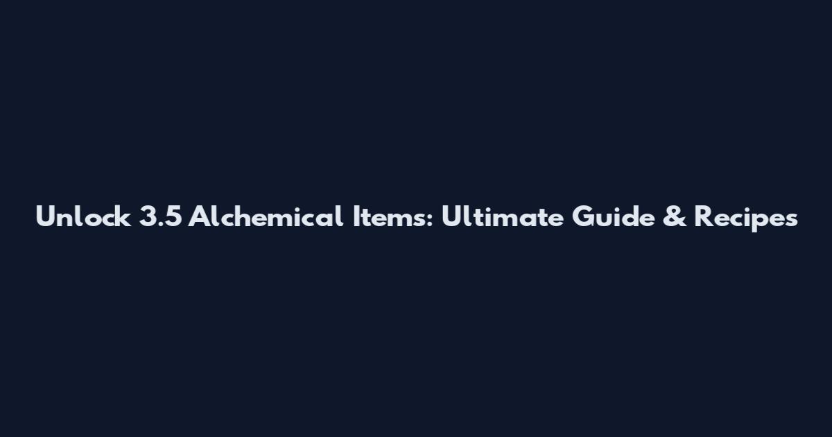 Unlock 3.5 Alchemical Items: Ultimate Guide & Recipes