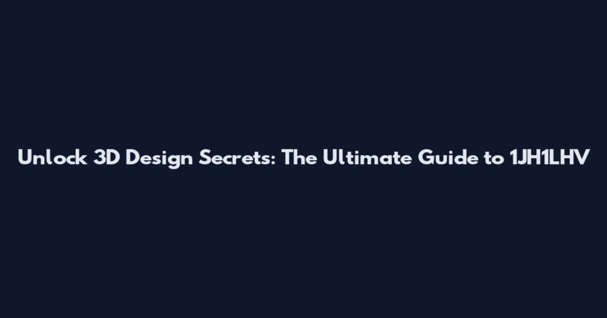 Unlock 3D Design Secrets: The Ultimate Guide to 1JH1LHV