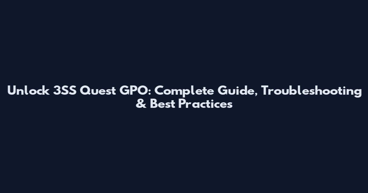 Unlock 3SS Quest GPO: Complete Guide, Troubleshooting & Best Practices