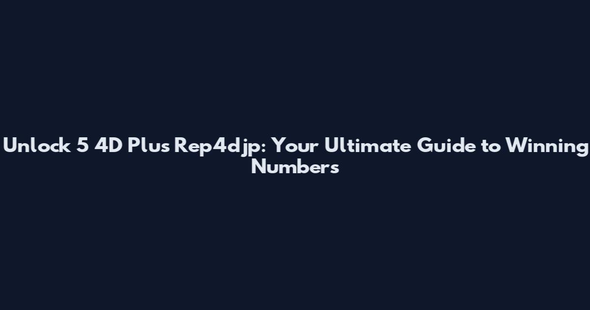 Unlock 5 4D Plus Rep4djp: Your Ultimate Guide to Winning Numbers