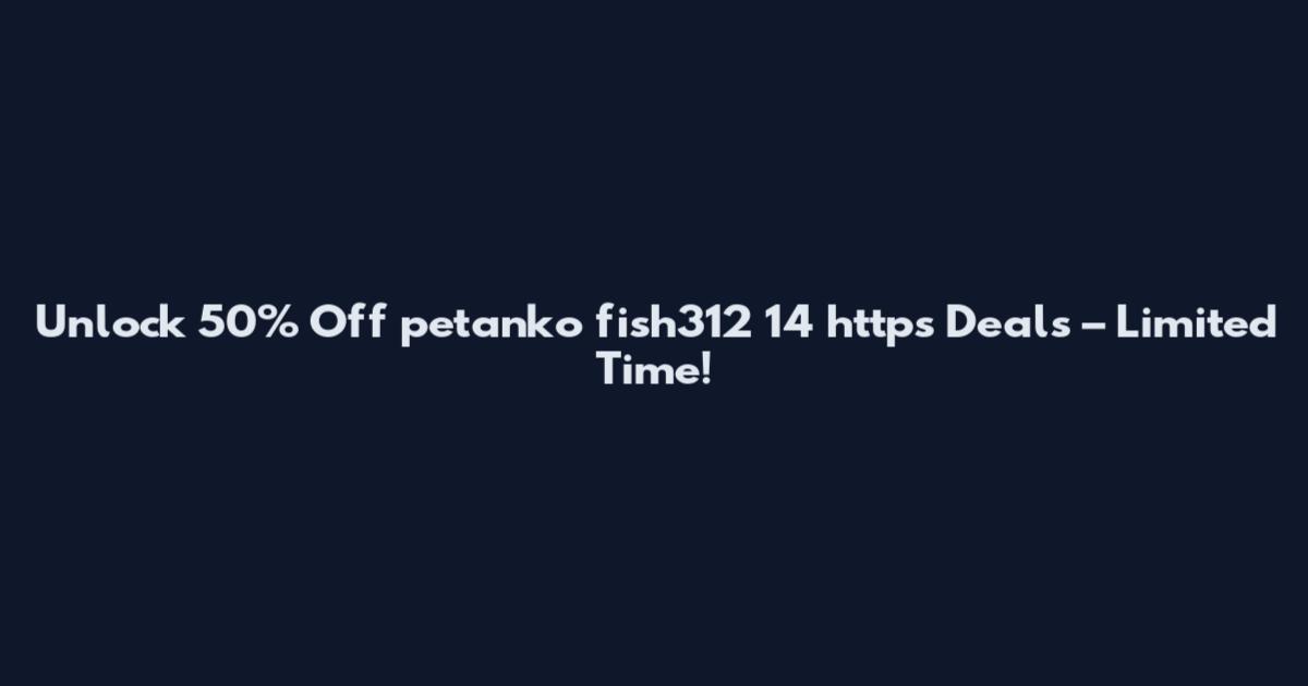 Unlock 50% Off petanko fish312 14 https Deals – Limited Time!