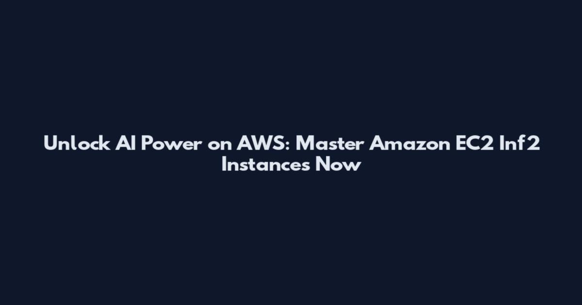 Unlock AI Power on AWS: Master Amazon EC2 Inf2 Instances Now
