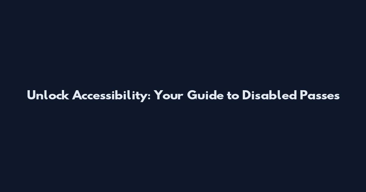 Unlock Accessibility: Your Guide to Disabled Passes