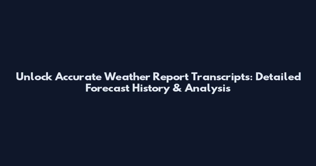 Unlock Accurate Weather Report Transcripts: Detailed Forecast History & Analysis
