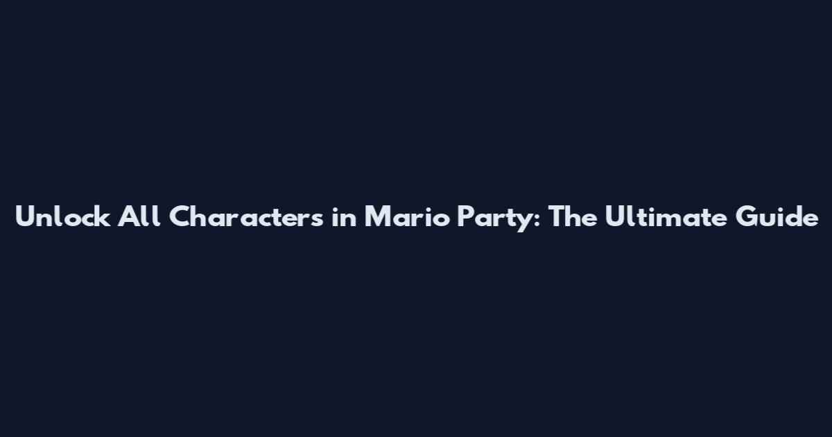 Unlock All Characters in Mario Party: The Ultimate Guide